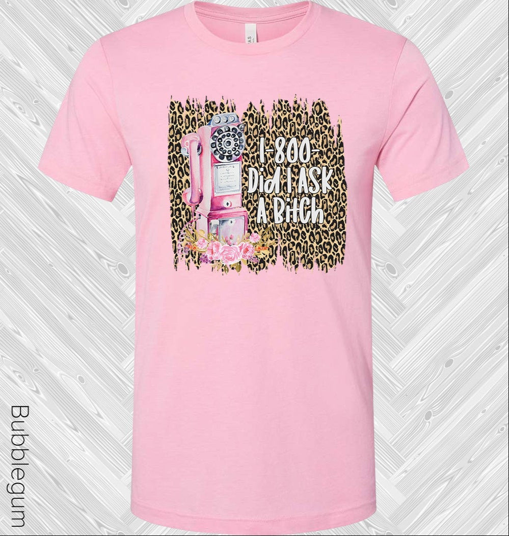 1-800 Did I Ask A B**** Graphic Tee Graphic Tee