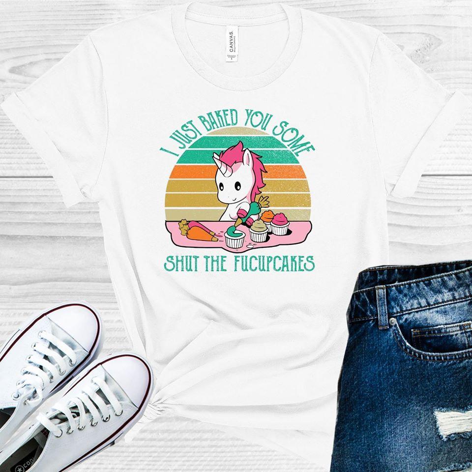 I Just Baked You Some Shut The Fucupcakes Graphic Tee Graphic Tee