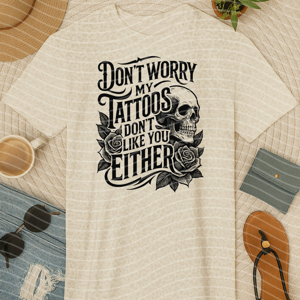 Don't Worry My Tattoos Don't Like You Either Graphic Tee
