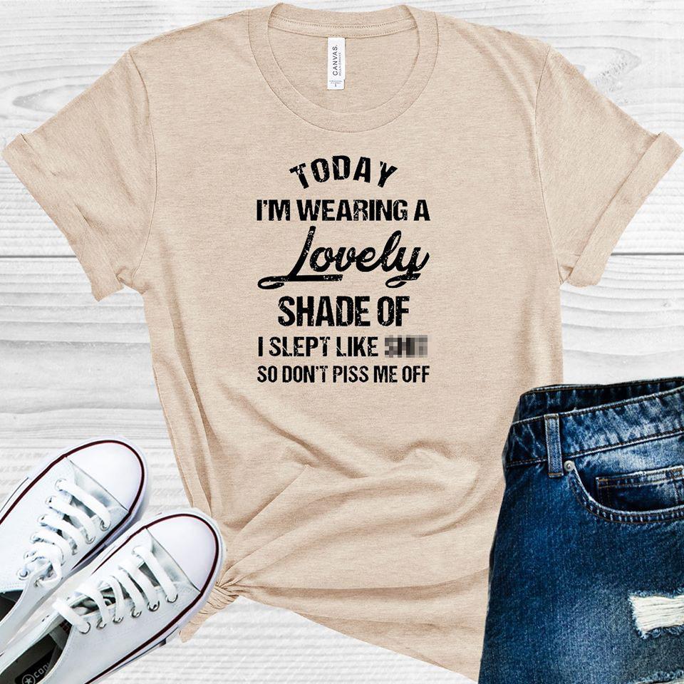 Today Im Wearing A Lovely Shade Of I Slept Like S*** So Dontt Piss Me Off Graphic Tee Graphic Tee