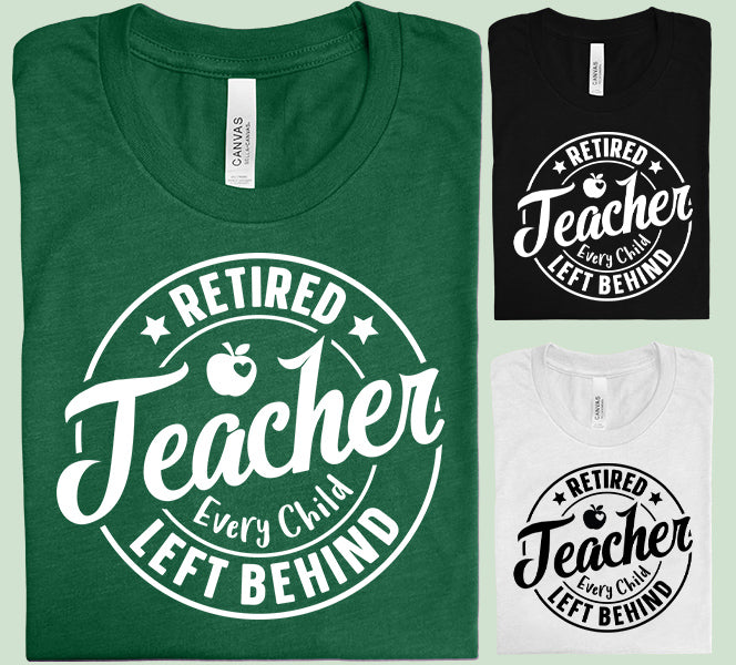 Retired Teacher Every Child Left Behind Graphic Tee