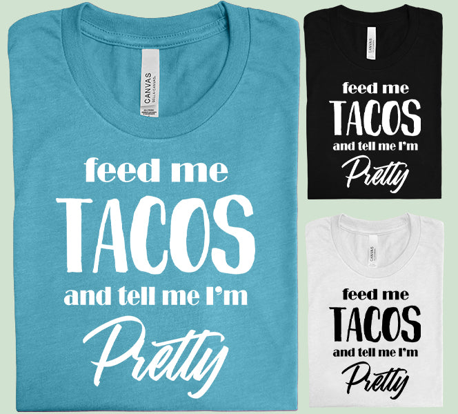 Feed Me Tacos and Tell Me I'm Pretty Graphic Tee
