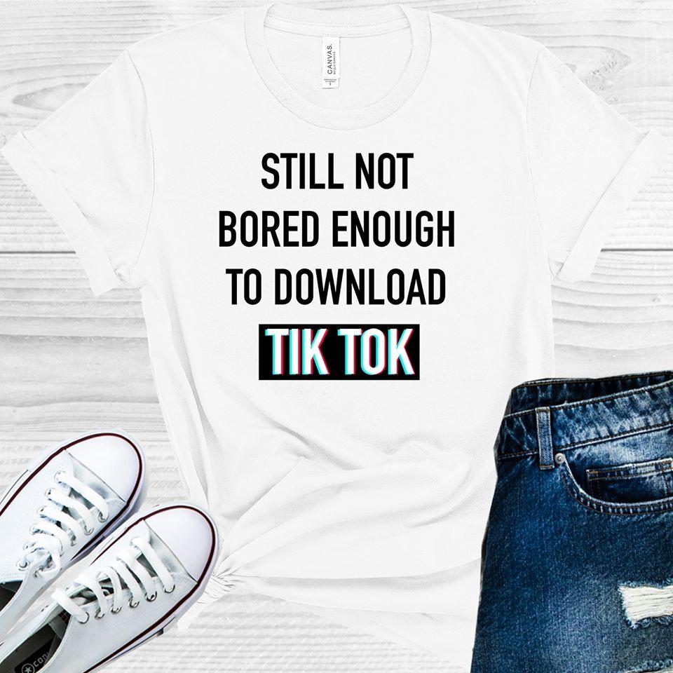 Still Not Bored Enough To Download Tiktok Graphic Tee Graphic Tee