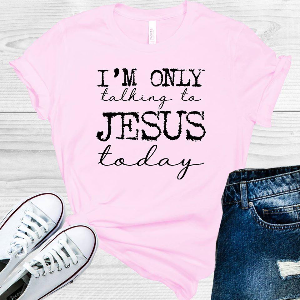 Im Only Talking To Jesus Today Graphic Tee Graphic Tee