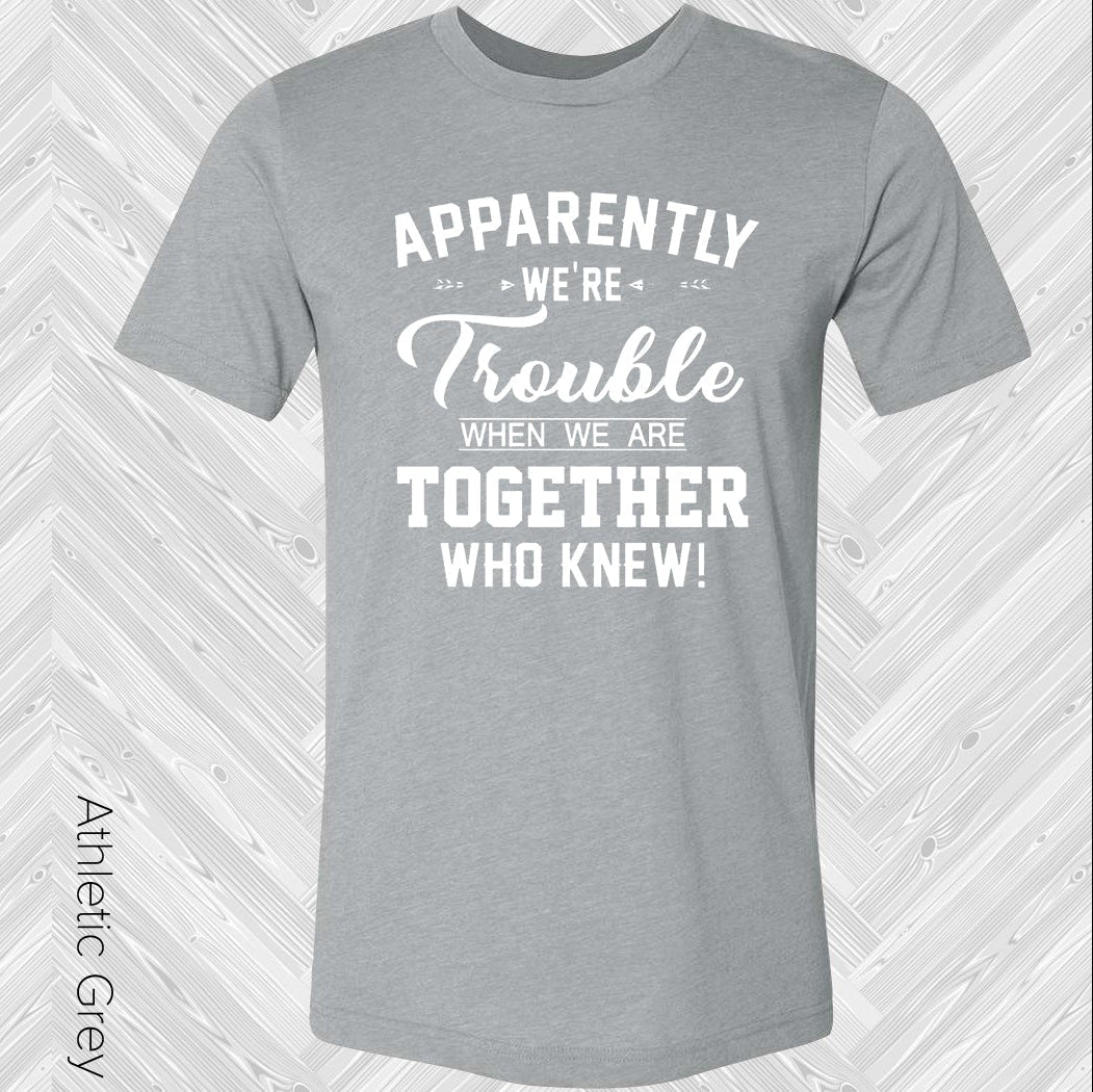 Apparently Were Trouble When We Are Together Who Knew Graphic Tee Graphic Tee