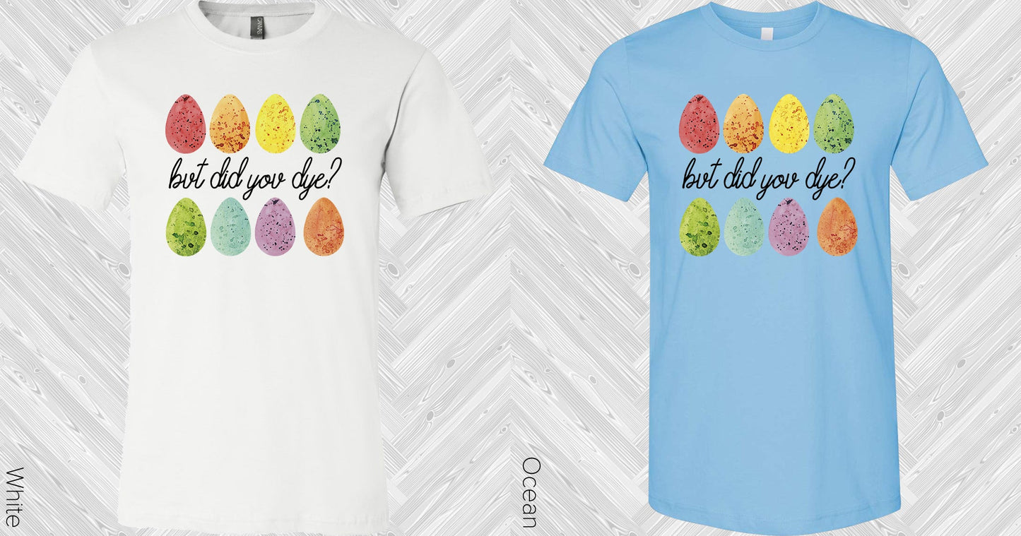 But Did You Dye Graphic Tee Graphic Tee