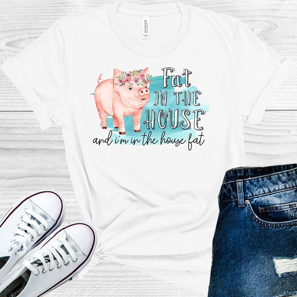 Fat In The House And Im Graphic Tee Graphic Tee