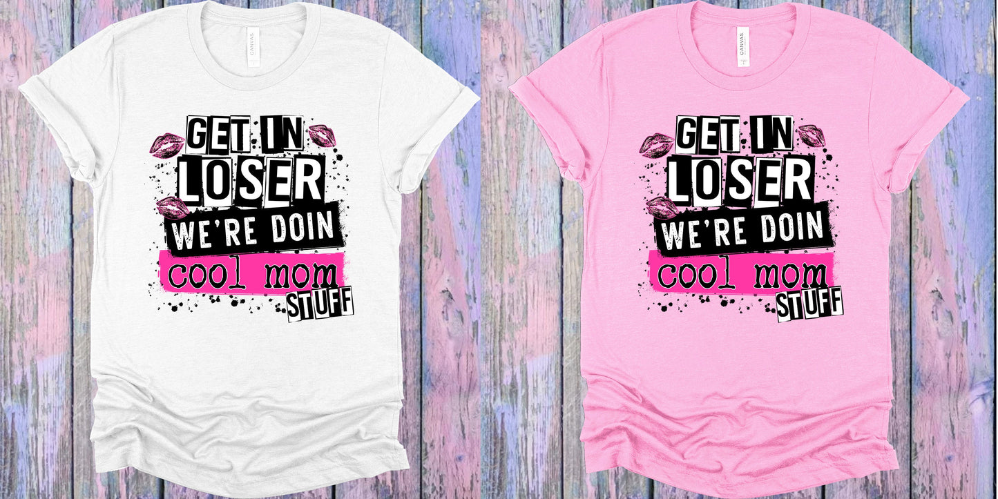 Get In Loser Were Doin Cool Mom Stuff Graphic Tee Graphic Tee