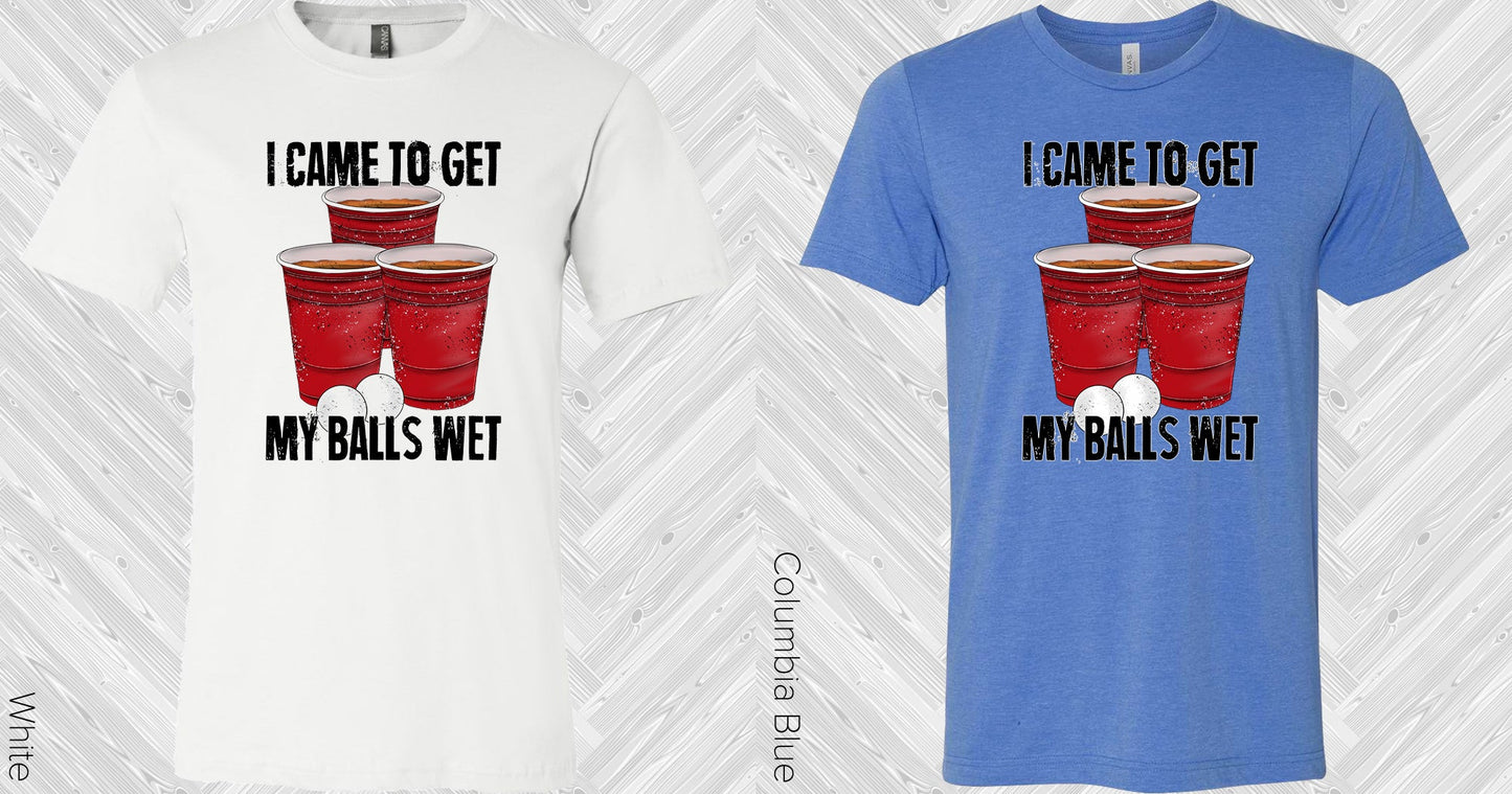 I Came To Get My Balls Wet Graphic Tee Graphic Tee