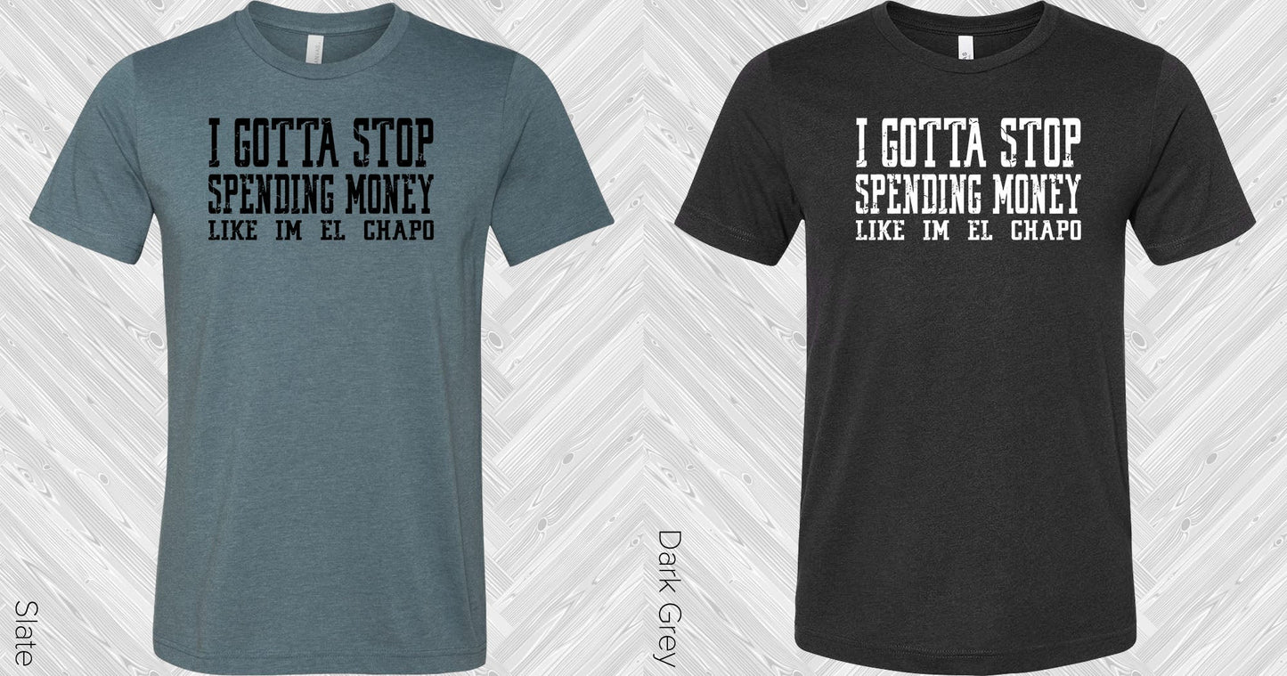 I Gotta Stop Spending Money Like Im El Chapo Graphic Tee Graphic Tee