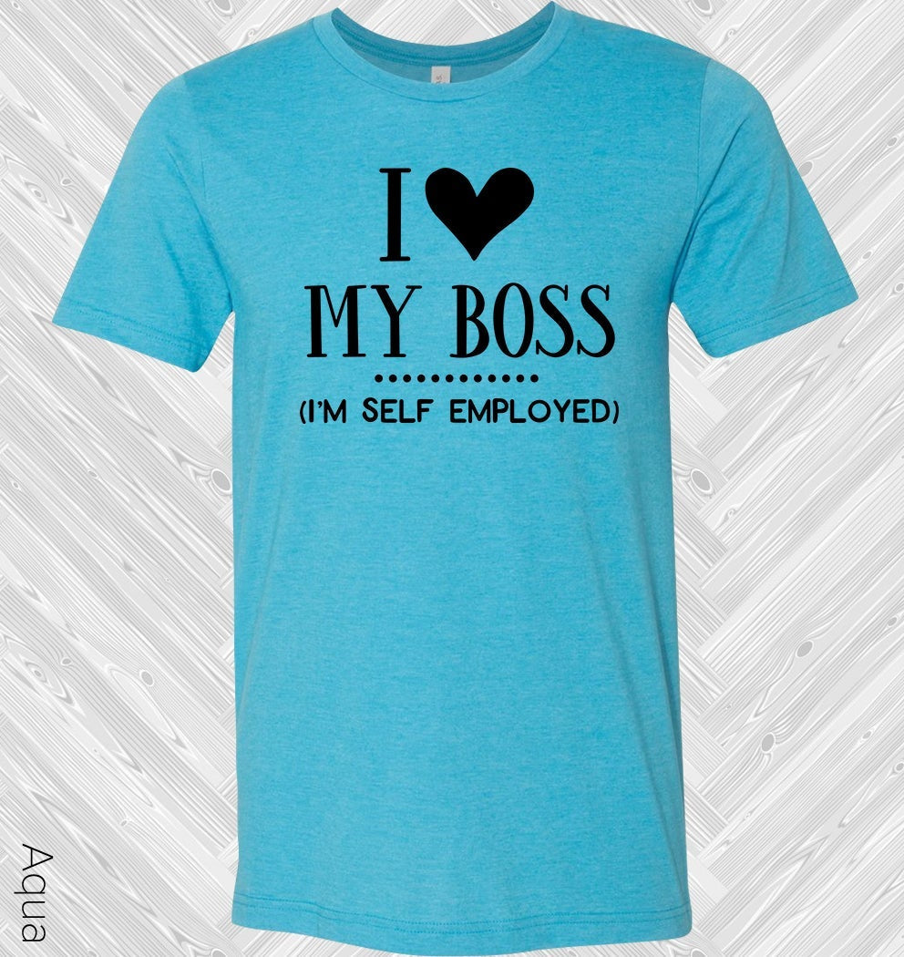 I Love My Boss Im Self-Employed Graphic Tee Graphic Tee
