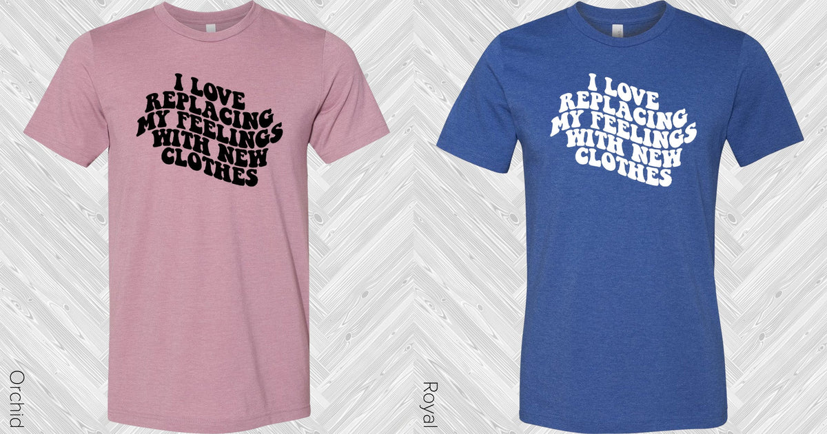 I Love Replacing My Feelings With New Clothes Graphic Tee Graphic Tee
