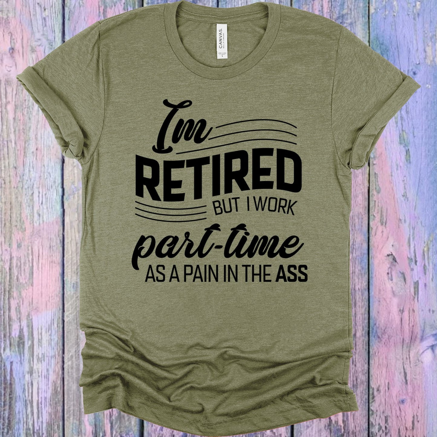 Im Retired But I Work Part Time As A Pain In The A** Graphic Tee Graphic Tee