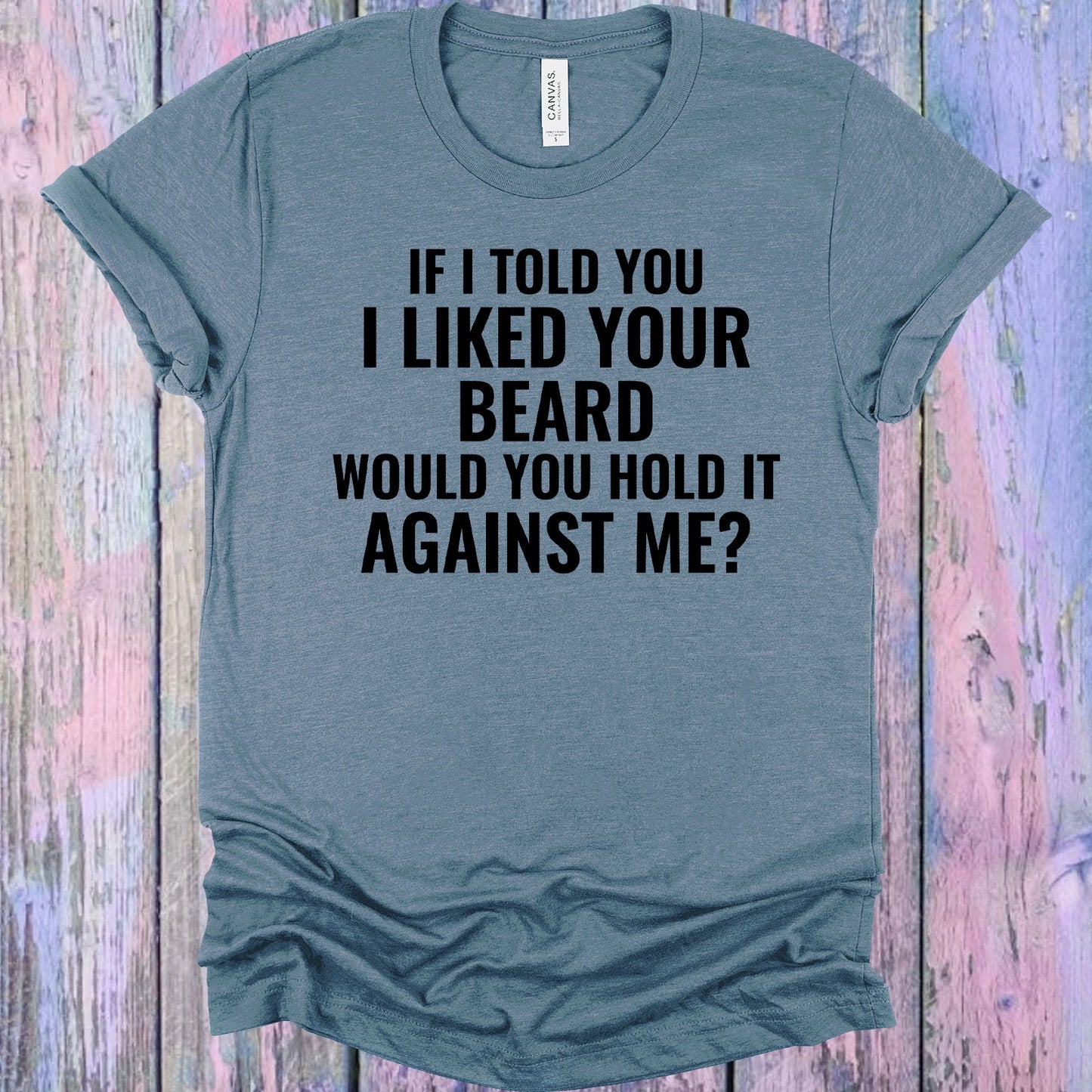 If I Told You Liked Your Beard Would Hold It Against Me Graphic Tee Graphic Tee