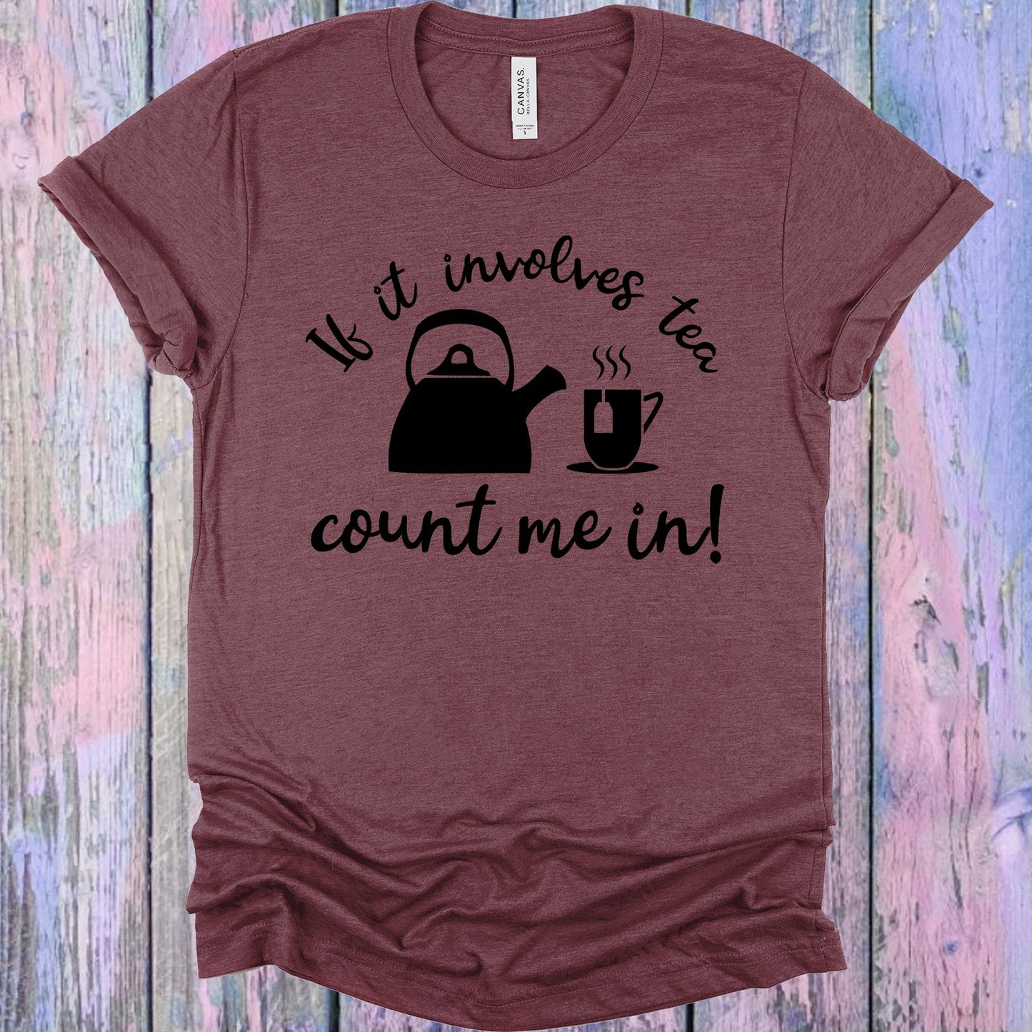 If It Involves Tea Count Me In Graphic Tee Graphic Tee