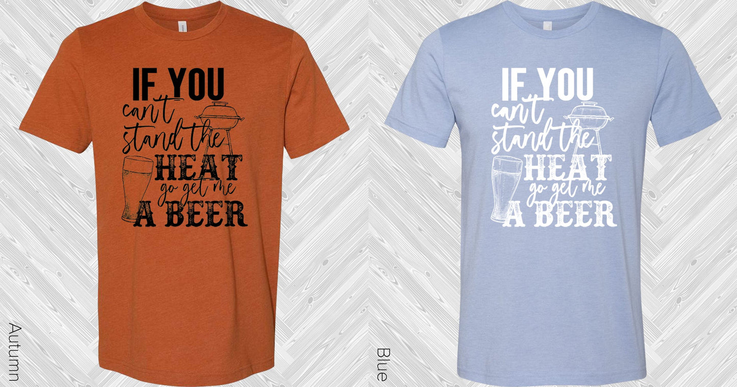 If You Cant Stand The Heat Go Get Me A Beer Graphic Tee Graphic Tee