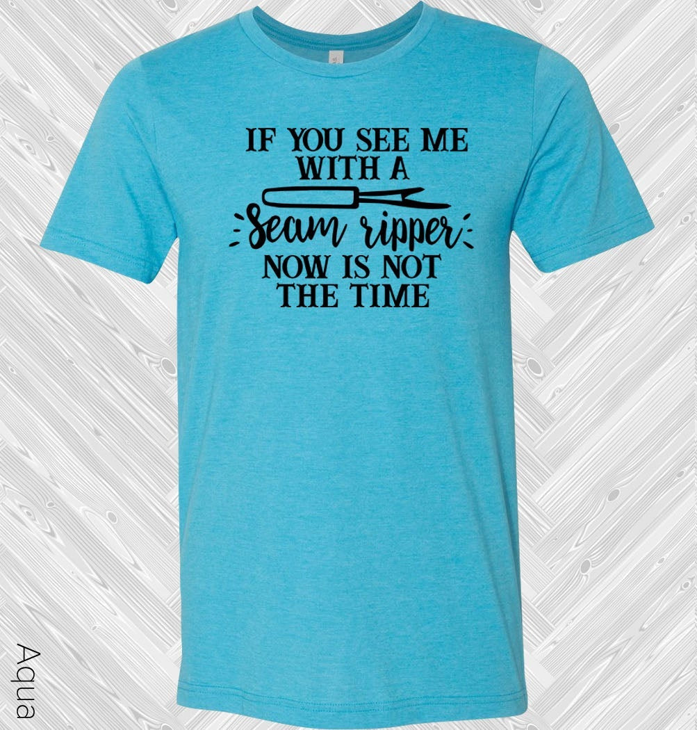 If You See Me With A Seam Ripper Now Is Not The Time Graphic Tee Graphic Tee