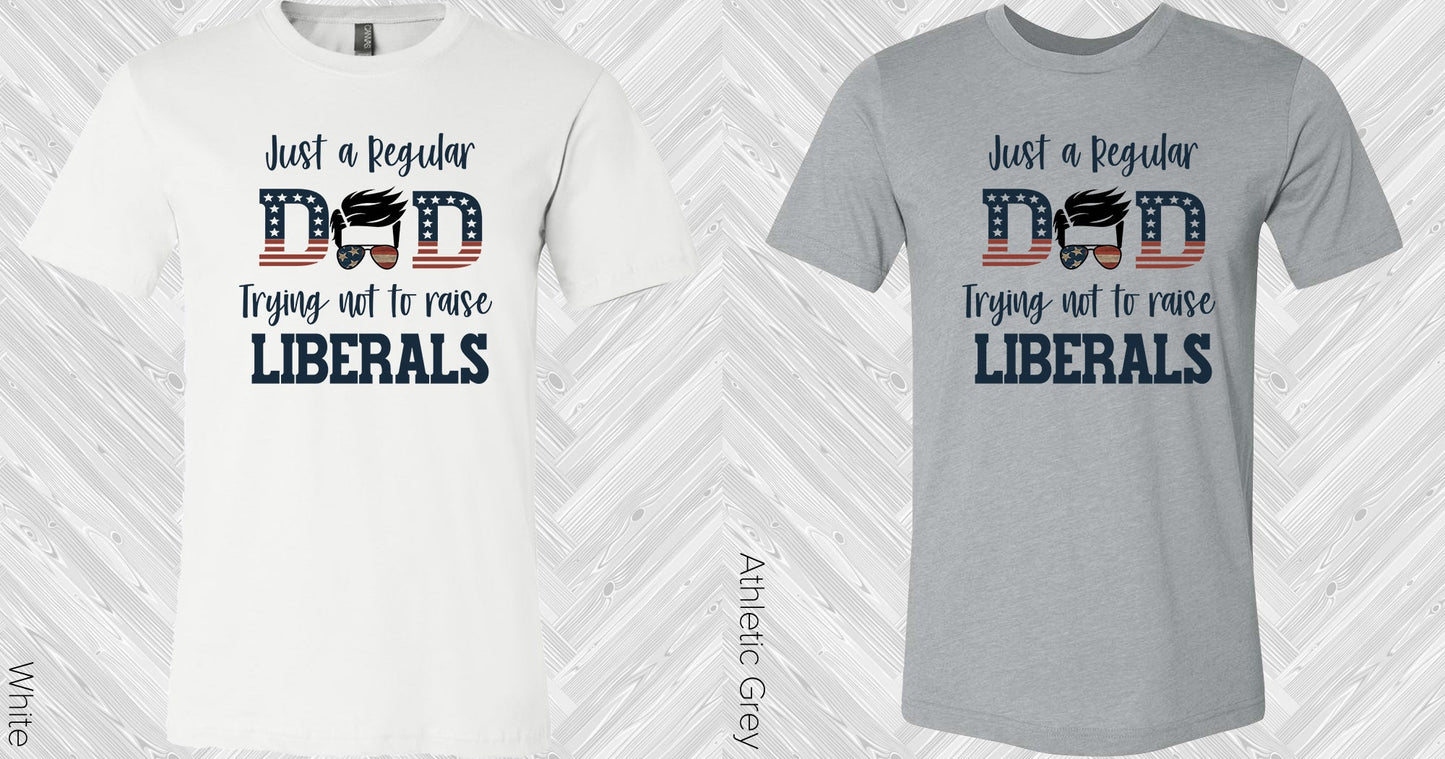 Just A Regular Dad Trying Not To Raise Liberals Graphic Tee Graphic Tee