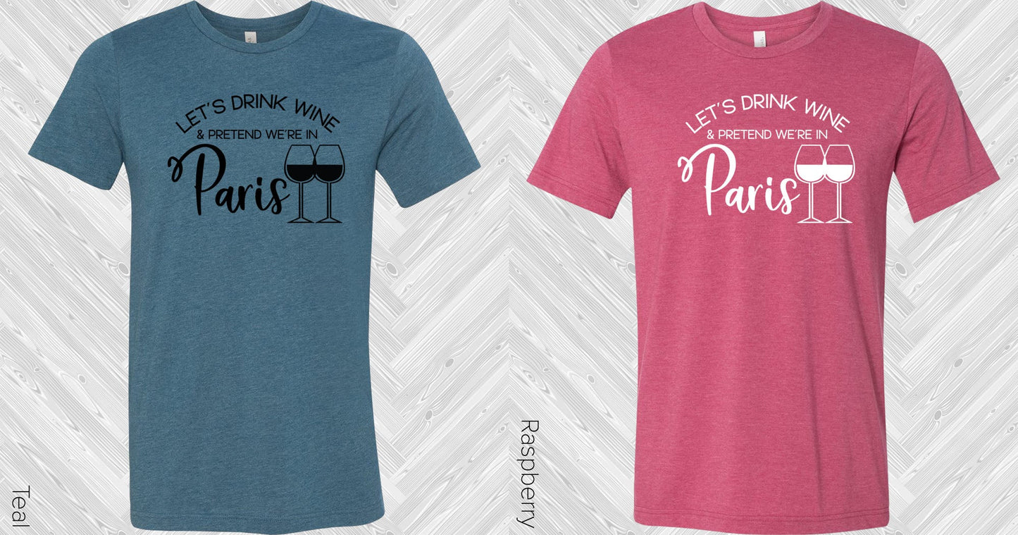 Lets Drink Wine And Pretend Were In Paris Graphic Tee Graphic Tee