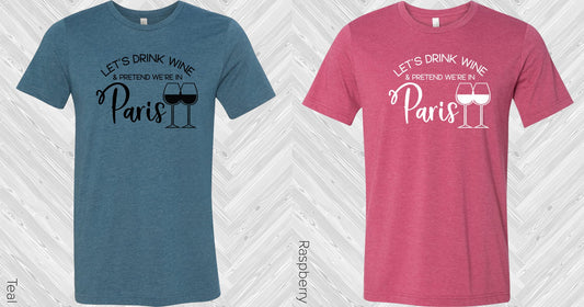 Lets Drink Wine And Pretend Were In Paris Graphic Tee Graphic Tee