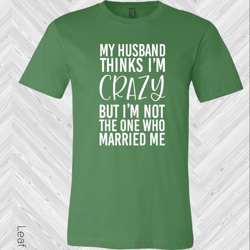 My Husband Thinks Im Crazy But Not The One Who Married Me Graphic Tee Graphic Tee