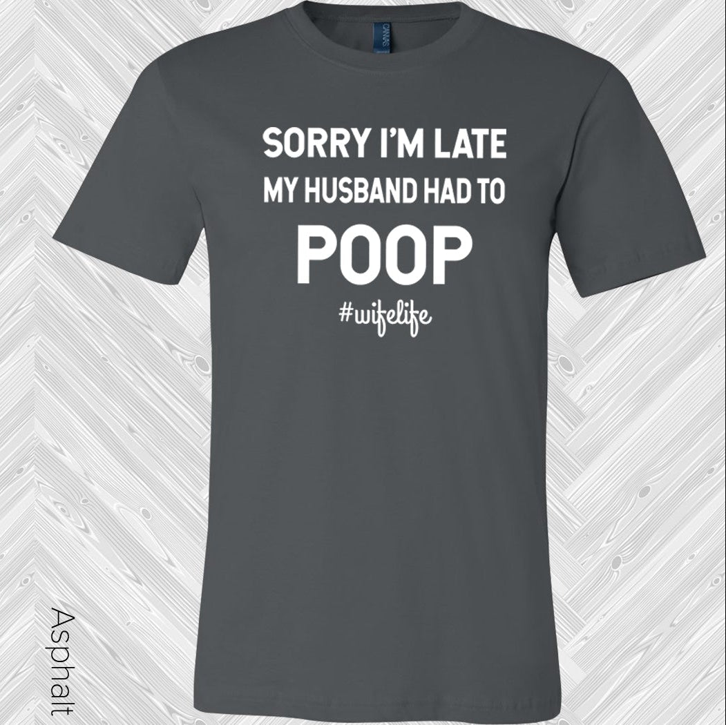 Sorry Im Late My Husband Had To Poop #wifelife Graphic Tee Graphic Tee