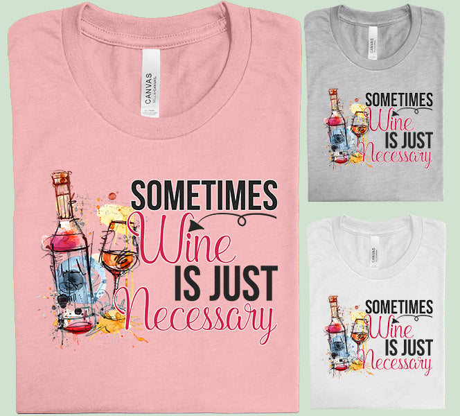 Sometimes Wine is Just Necessary Graphic Tee