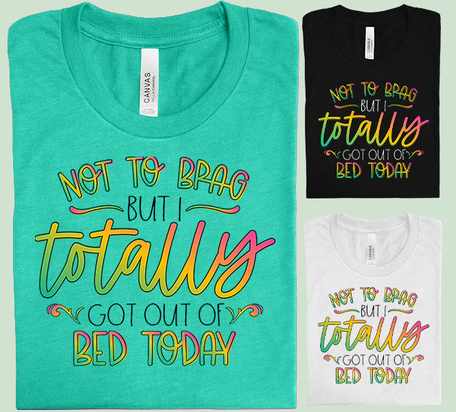 Not to Brag But I Totally Got Out of Bed Today Graphic Tee