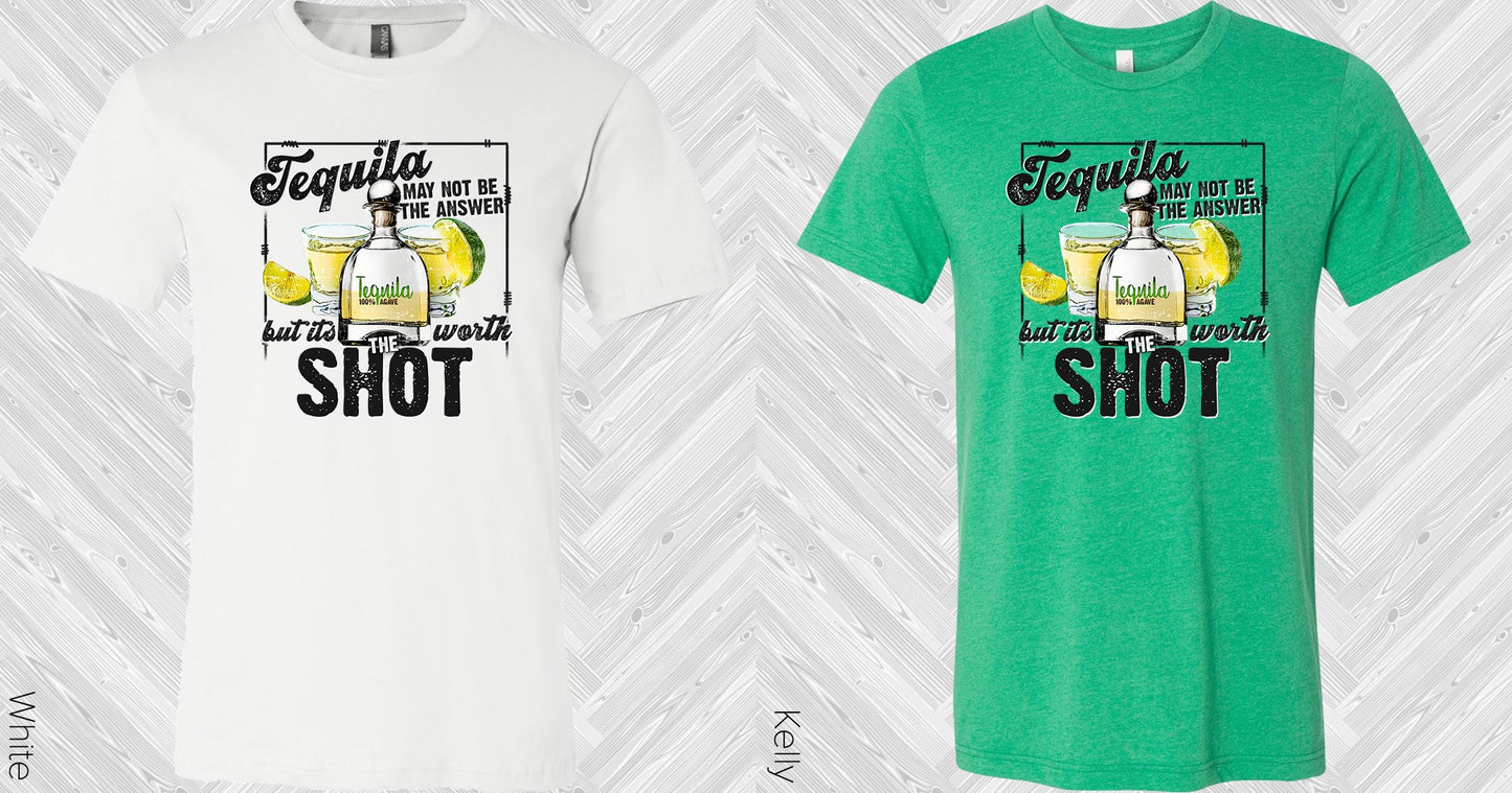 Tequila May Not Be The Answer But Its Worth Shot Graphic Tee Graphic Tee