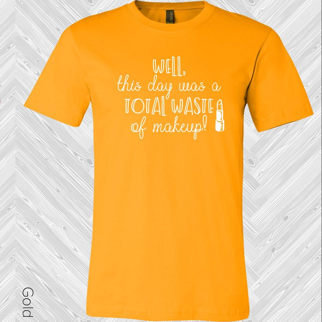 Well This Day Was A Total Waste Of Makeup Graphic Tee Graphic Tee