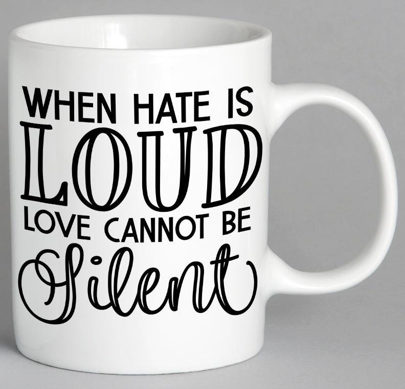 When Hate Is Loud Love Cannot Be Silent Mug Coffee