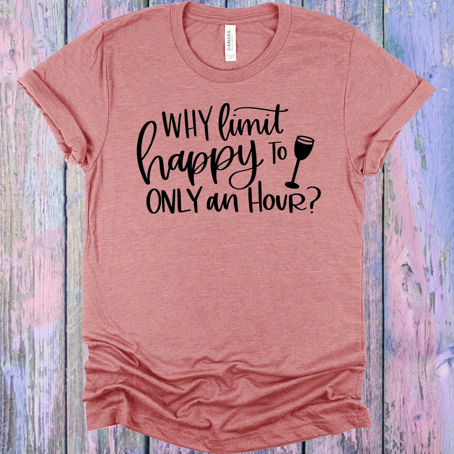 Why Limit Happy To Only An Hour Graphic Tee Graphic Tee
