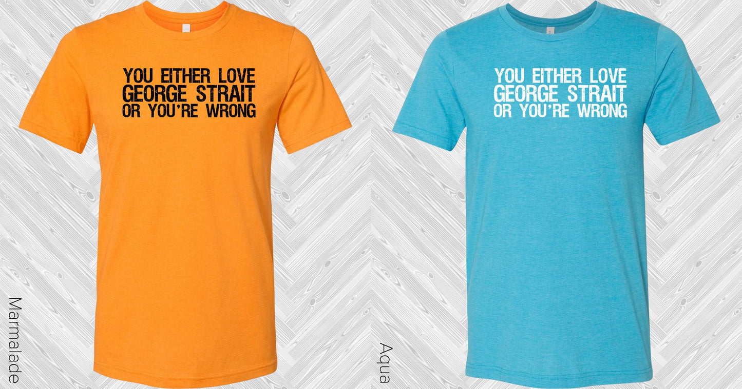 You Either Love George Strait Or Youre Wrong Graphic Tee Graphic Tee