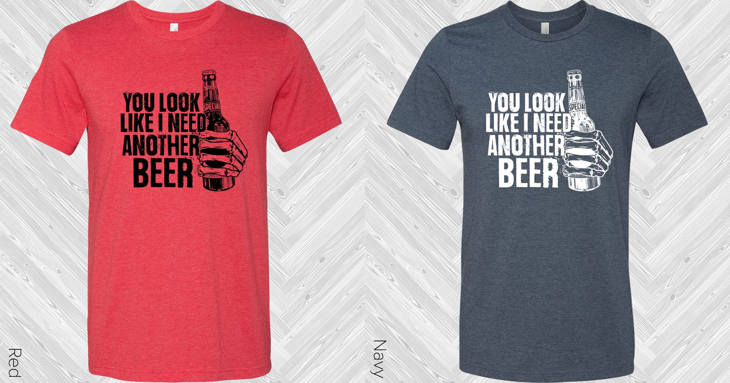 You Look Like I Need Another Beer Graphic Tee Graphic Tee