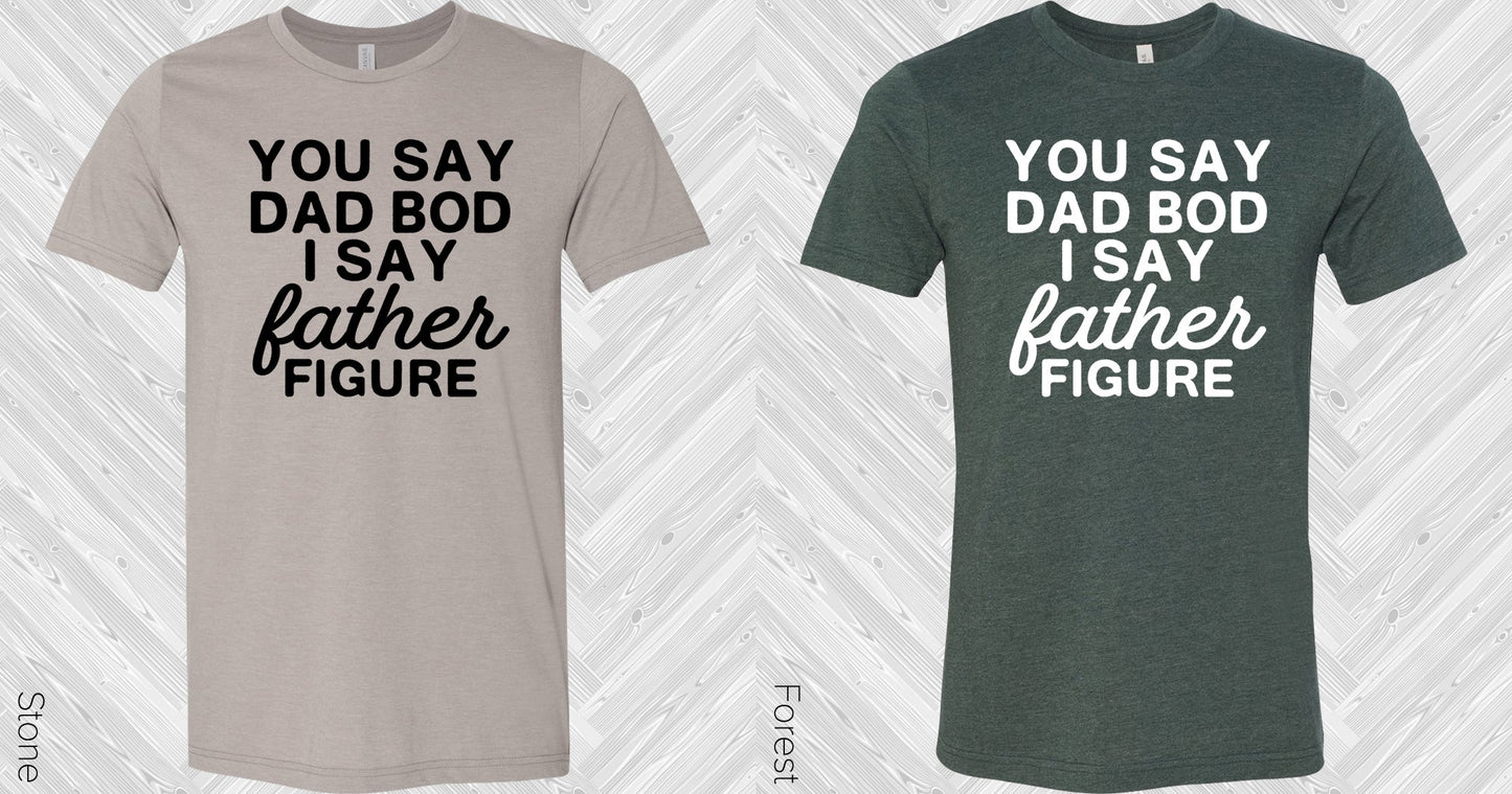 You Say Dad Bod I Father Figure Graphic Tee Graphic Tee