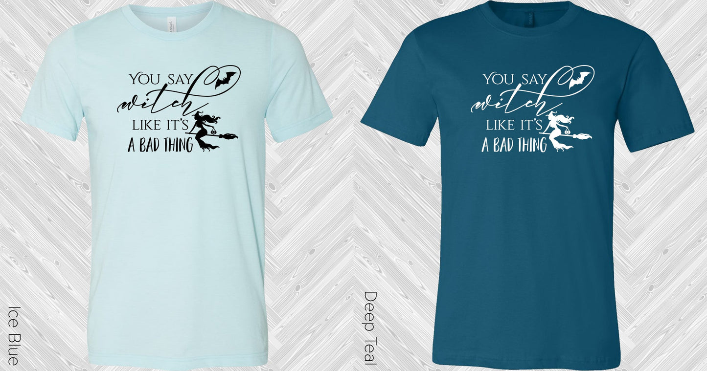 You Say Witch Like Its A Bad Thing Graphic Tee Graphic Tee
