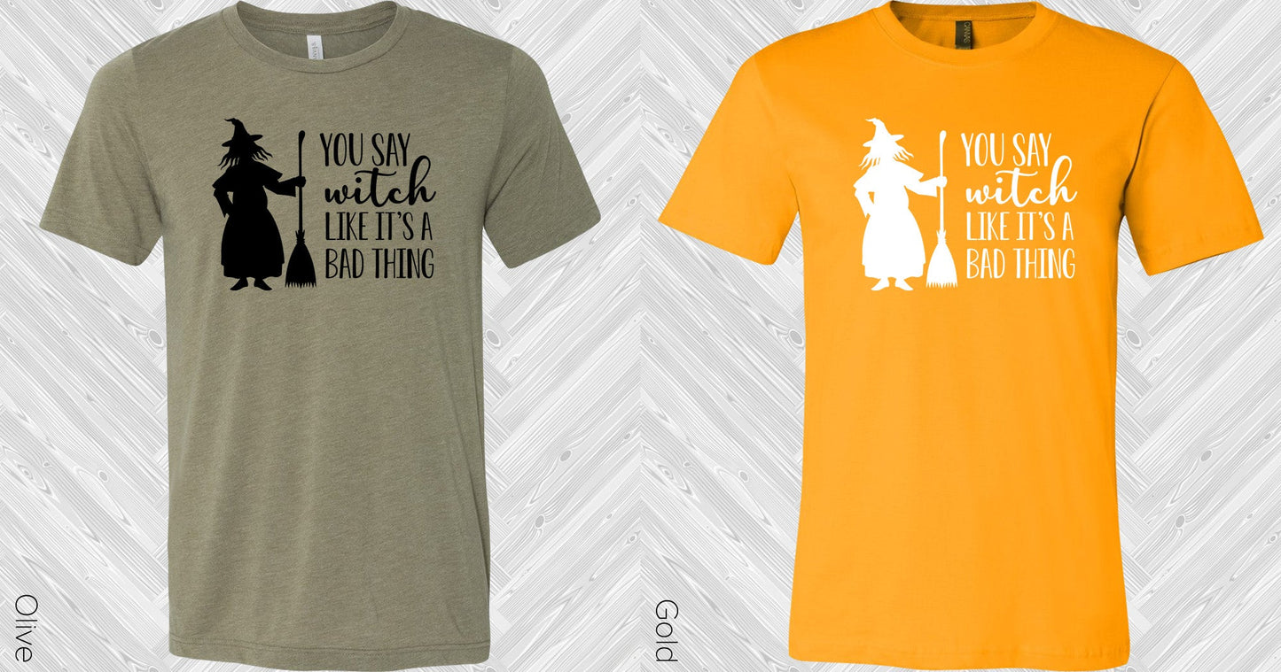 You Say Witch Like Its A Bad Thing Graphic Tee Graphic Tee