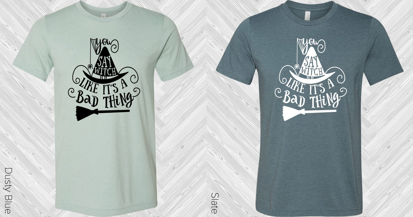 You Say Witch Like Its A Bad Thing Graphic Tee Graphic Tee