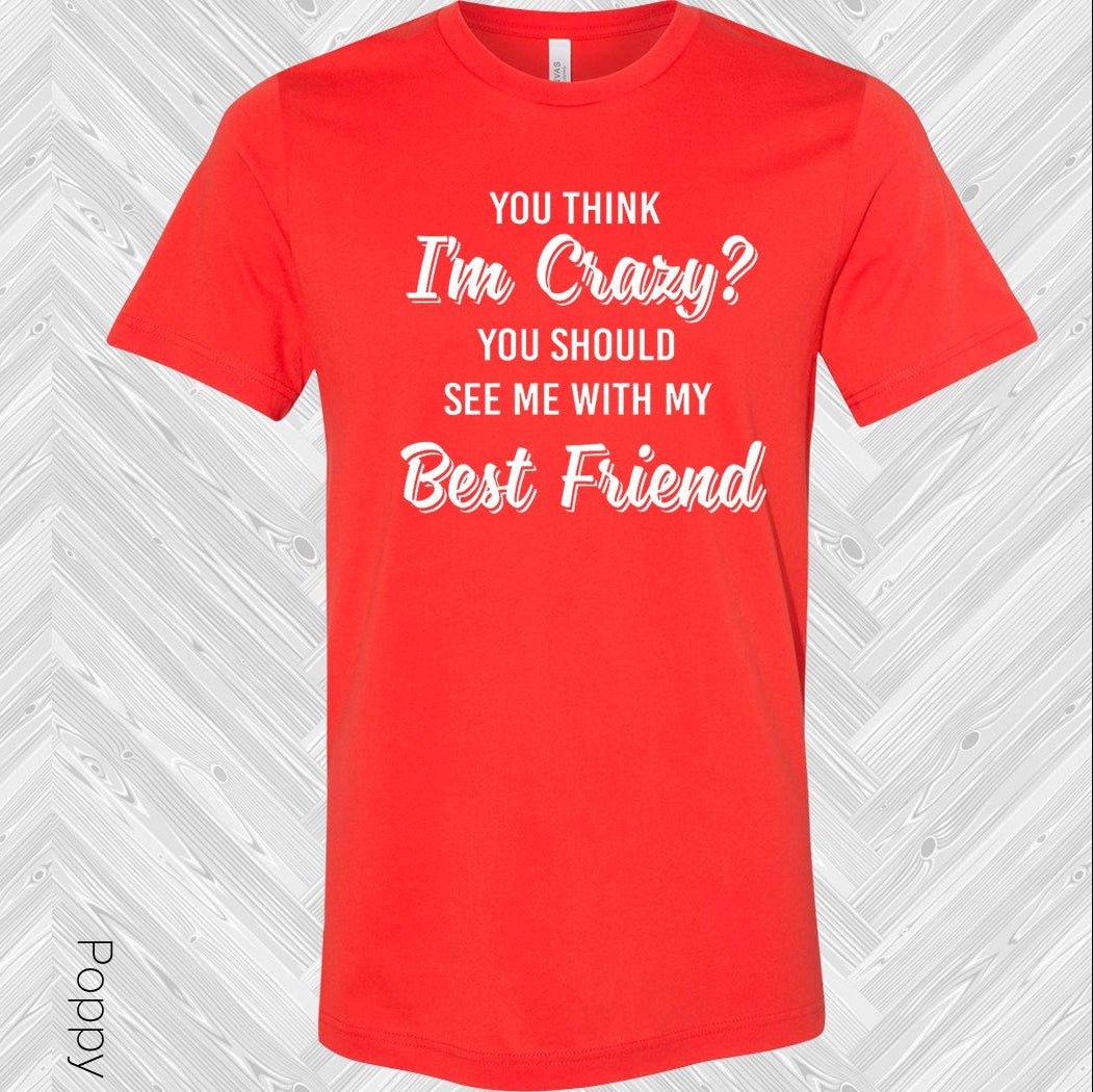 You Think Im Crazy Should See Me With My Best Friend Graphic Tee Graphic Tee