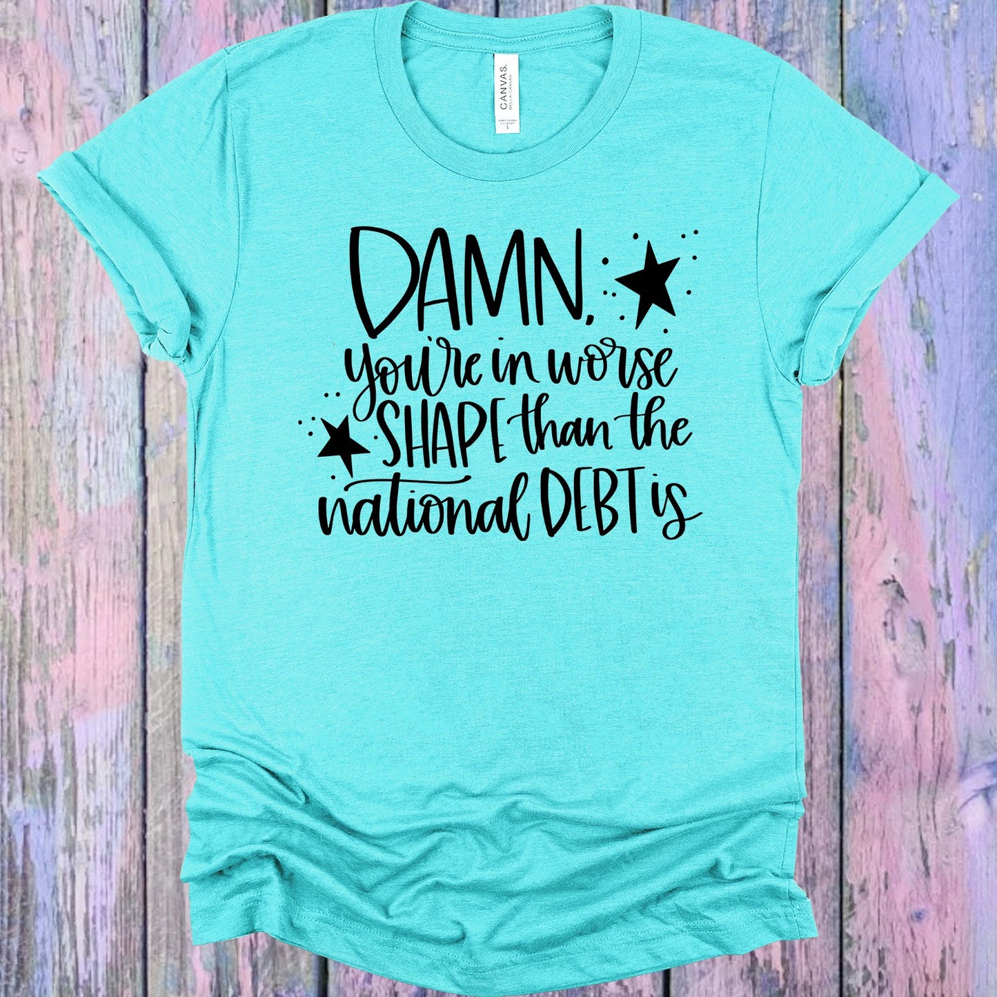 Youre In Worse Shape Than The National Debt Is Graphic Tee Graphic Tee