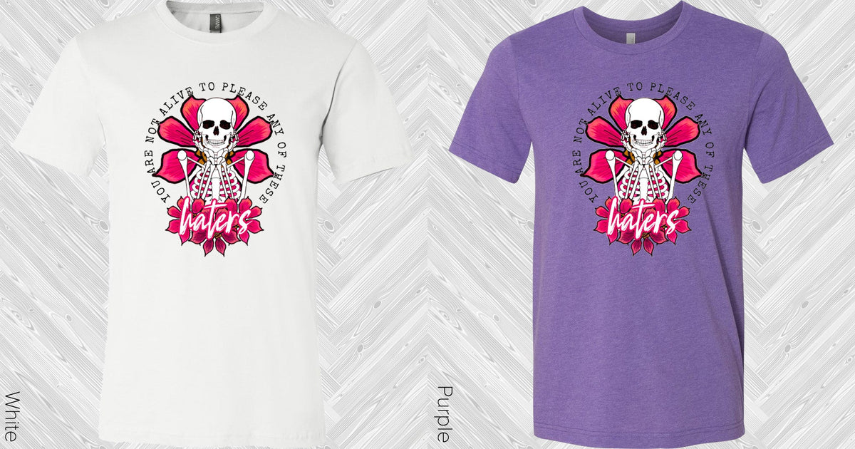 You Are Not Alive To Please Any Of These Haters Graphic Tee Graphic Tee
