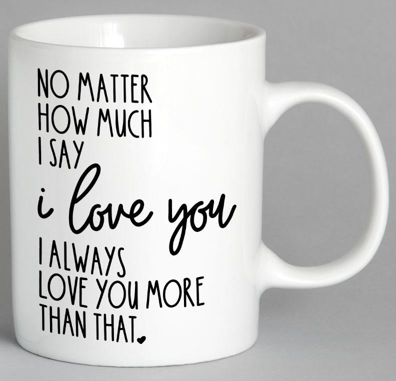 No Matter How Much I Say Love You Mug Coffee