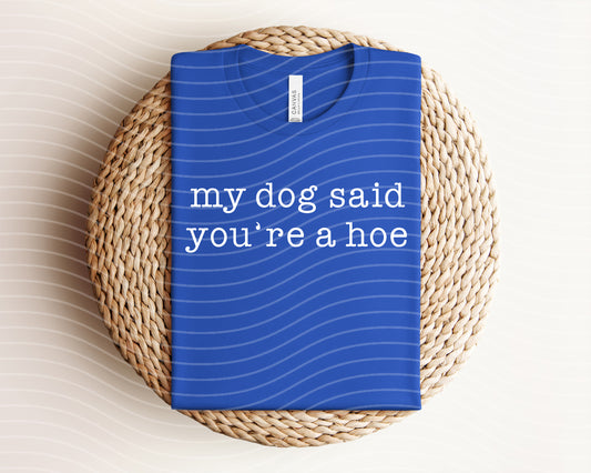My Dog Said You're a Hoe Graphic Tee