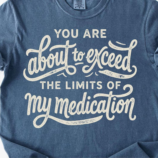 You are About to Exceed to Limits of My Medication Graphic Tee