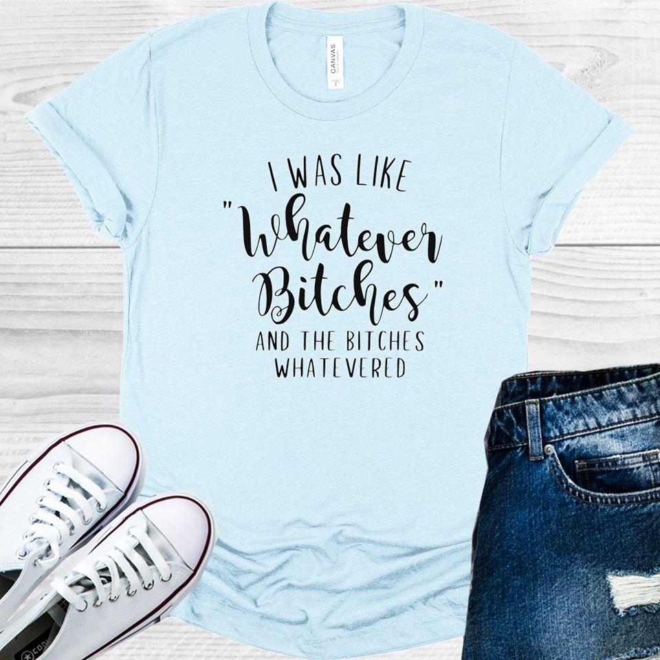 I Was Like Whatever B****es Graphic Tee Graphic Tee