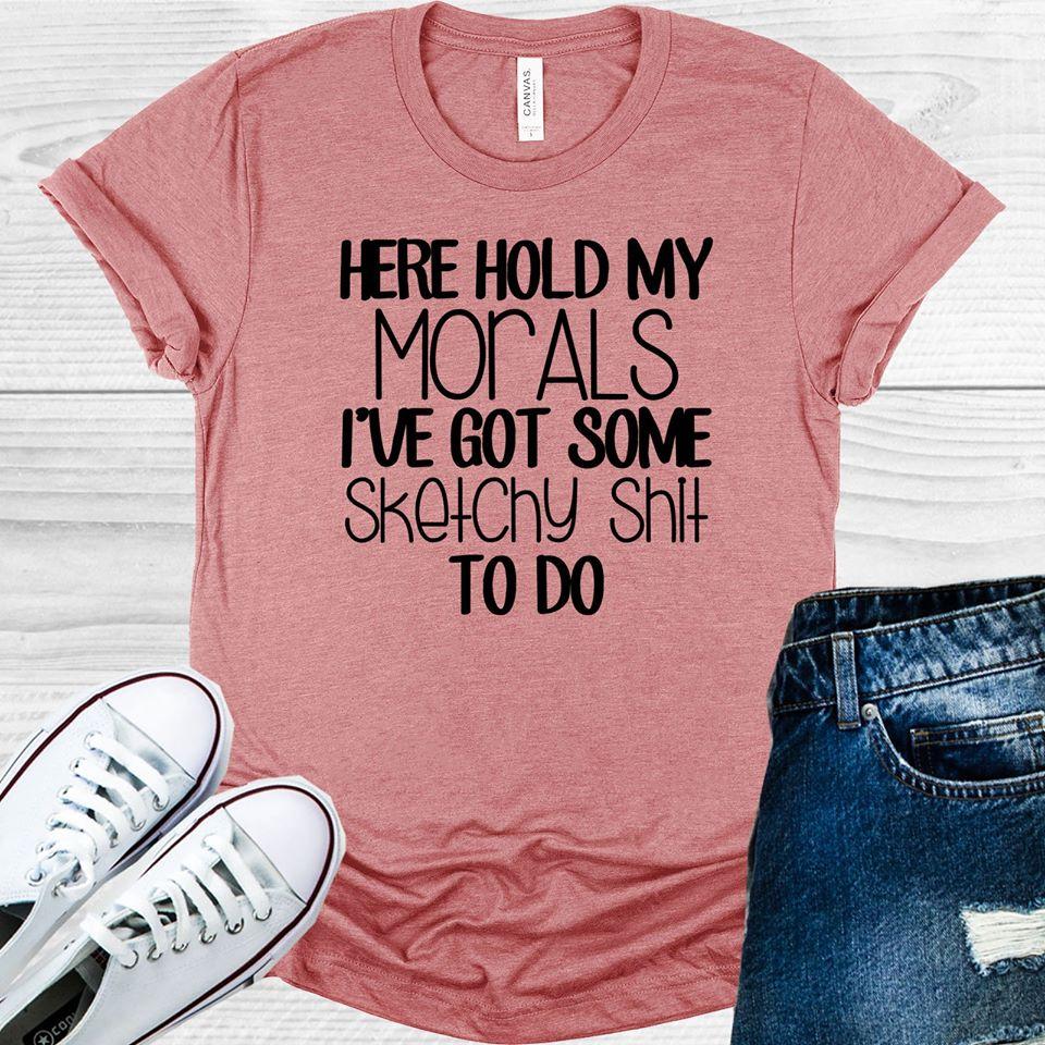 Here Hold My Morals Ive Got Some Sketchy Sh** To Do Graphic Tee Graphic Tee