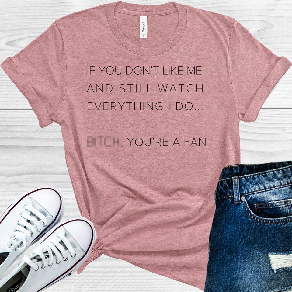 If You Dont Like Me And Still Watch Everything I Do B**** Youre A Fan Graphic Tee Graphic Tee