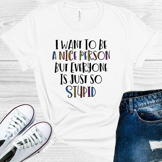 I Want To Be A Nice Person But Everyone Is Just So Stupid Graphic Tee Graphic Tee