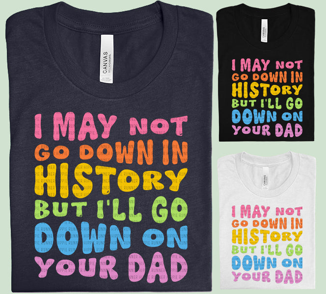 I May Not Go Down in History Graphic Tee