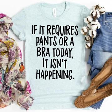 If It Requires Pants Or A Bra Today Isnt Happening Graphic Tee Graphic Tee